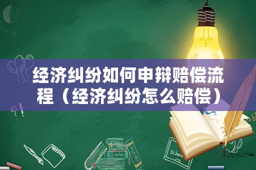 經(jīng)濟糾紛如何申辯賠償流程（經(jīng)濟糾紛怎么賠償）