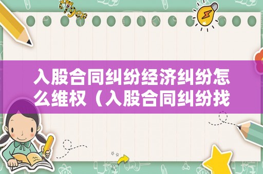 入股合同糾紛經濟糾紛怎么維權（入股合同糾紛找哪個部門）
