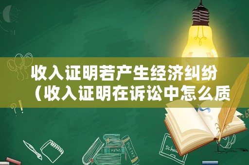 收入證明若產生經濟糾紛（收入證明在訴訟中怎么質證）