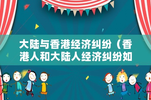 大陸與香港經濟糾紛（香港人和大陸人經濟糾紛如何起訴）