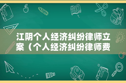 江陰個(gè)人經(jīng)濟(jì)糾紛律師立案（個(gè)人經(jīng)濟(jì)糾紛律師費(fèi)標(biāo)準(zhǔn)）