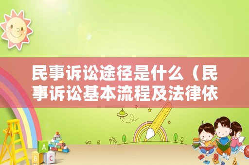 民事訴訟途徑是什么（民事訴訟基本流程及法律依據）