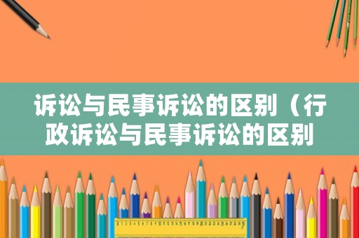 訴訟與民事訴訟的區(qū)別（行政訴訟與民事訴訟的區(qū)別）