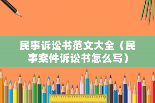 民事訴訟書范文大全（民事案件訴訟書怎么寫）