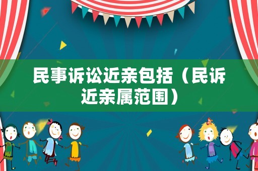 民事訴訟近親包括（民訴近親屬范圍）
