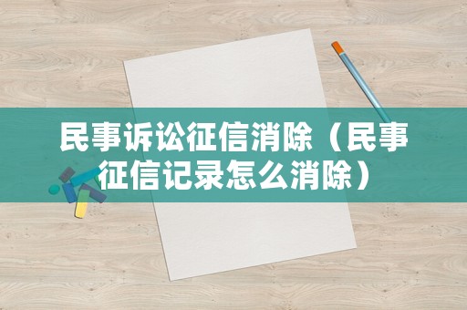 民事訴訟征信消除（民事征信記錄怎么消除）