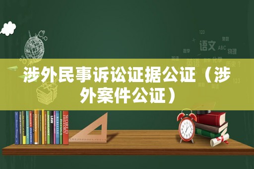 涉外民事訴訟證據公證（涉外案件公證）