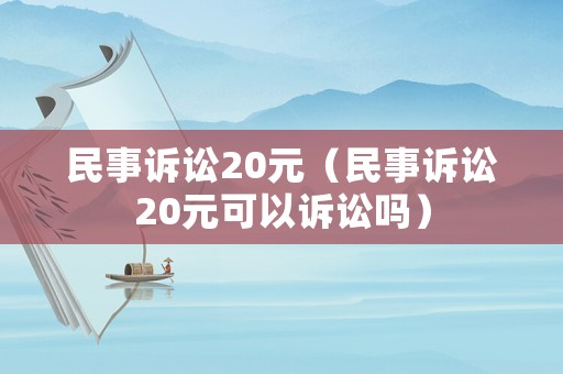 民事訴訟20元（民事訴訟20元可以訴訟嗎）