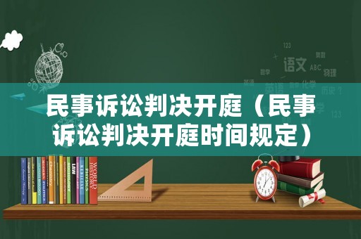民事訴訟判決開庭（民事訴訟判決開庭時間規(guī)定）