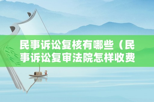 民事訴訟復核有哪些（民事訴訟復審法院怎樣收費）