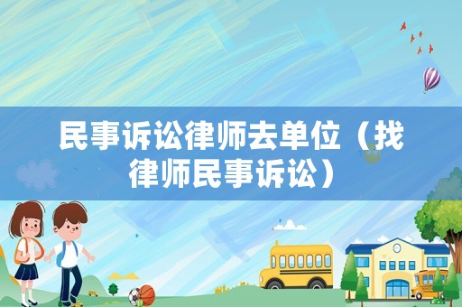 民事訴訟律師去單位（找律師民事訴訟）