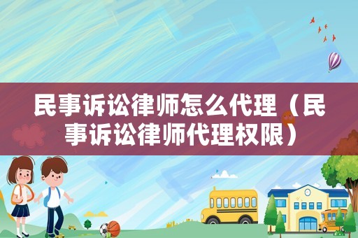 民事訴訟律師怎么代理（民事訴訟律師代理權(quán)限）