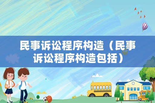 民事訴訟程序構造（民事訴訟程序構造包括）