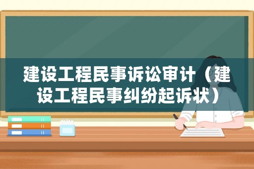 建設(shè)工程民事訴訟審計（建設(shè)工程民事糾紛起訴狀）