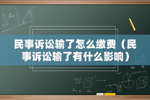 民事訴訟輸了怎么繳費（民事訴訟輸了有什么影響）