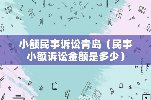 小額民事訴訟青島（民事小額訴訟金額是多少）