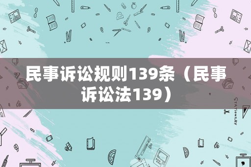 民事訴訟規則139條（民事訴訟法139）