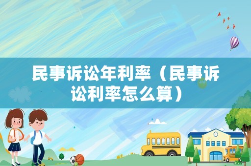 民事訴訟年利率（民事訴訟利率怎么算）