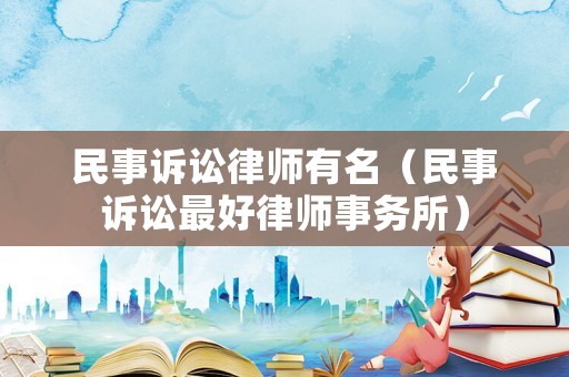 民事訴訟律師有名（民事訴訟最好律師事務所）