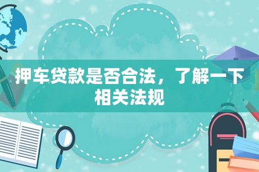 押車貸款是否合法，了解一下相關法規