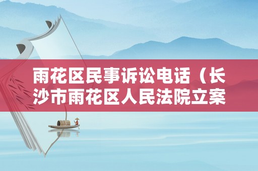 雨花區民事訴訟電話（長沙市雨花區人民法院立案庭電話號碼）