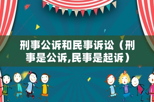 刑事公訴和民事訴訟（刑事是公訴,民事是起訴）