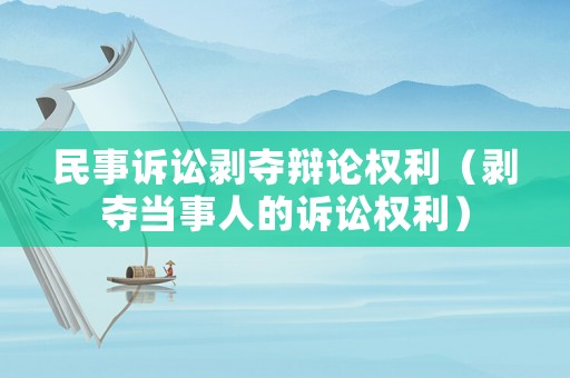 民事訴訟剝奪辯論權利（剝奪當事人的訴訟權利）
