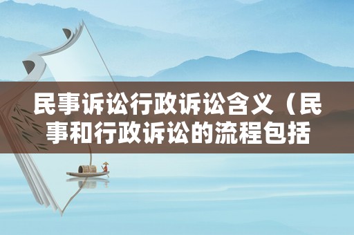 民事訴訟行政訴訟含義（民事和行政訴訟的流程包括哪些）