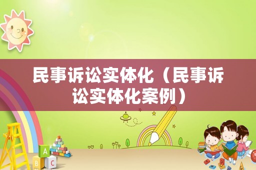 民事訴訟實體化（民事訴訟實體化案例）
