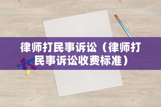 律師打民事訴訟（律師打民事訴訟收費標準）