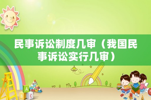 民事訴訟制度幾審（我國民事訴訟實行幾審）