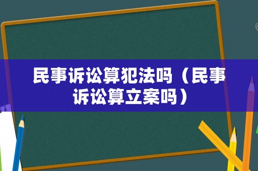 民事訴訟算犯法嗎（民事訴訟算立案嗎）