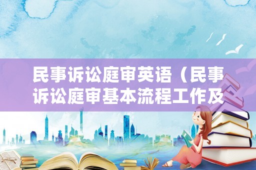 民事訴訟庭審英語（民事訴訟庭審基本流程工作及其要點梳理）