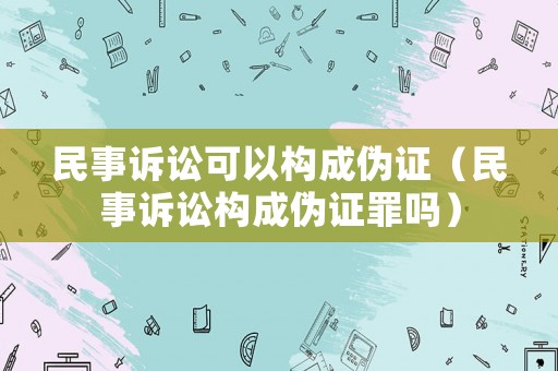 民事訴訟可以構成偽證（民事訴訟構成偽證罪嗎）