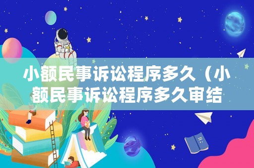 小額民事訴訟程序多久（小額民事訴訟程序多久審結）