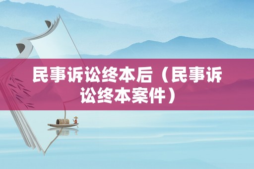 民事訴訟終本后（民事訴訟終本案件）