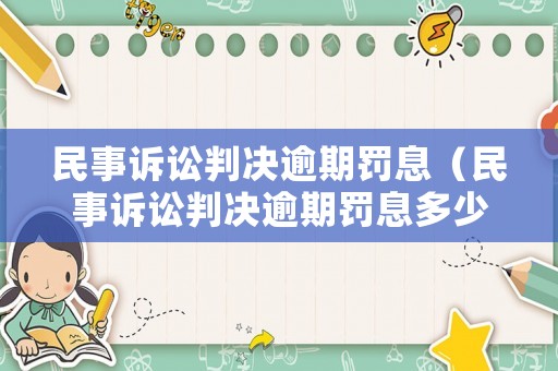民事訴訟判決逾期罰息（民事訴訟判決逾期罰息多少）