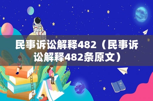 民事訴訟解釋482（民事訴訟解釋482條原文）