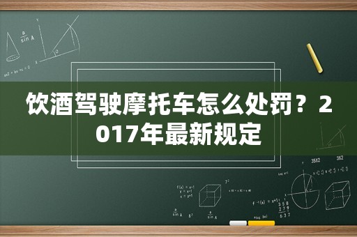 飲酒駕駛摩托車(chē)怎么處罰？2017年最新規(guī)定