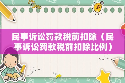 民事訴訟罰款稅前扣除（民事訴訟罰款稅前扣除比例）