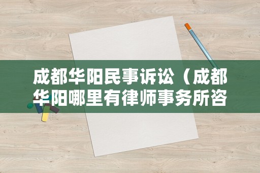 成都華陽民事訴訟（成都華陽哪里有律師事務所咨詢）