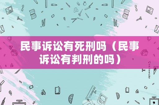 民事訴訟有死刑嗎（民事訴訟有判刑的嗎）