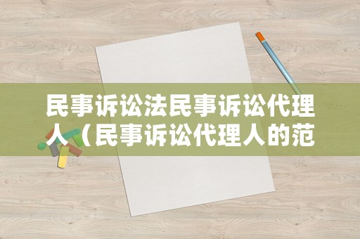 民事訴訟法民事訴訟代理人（民事訴訟代理人的范圍）