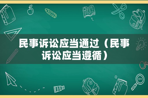 民事訴訟應(yīng)當(dāng)通過(guò)（民事訴訟應(yīng)當(dāng)遵循）