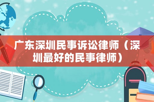廣東深圳民事訴訟律師（深圳最好的民事律師）