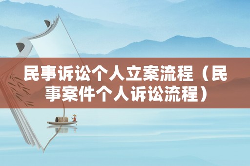民事訴訟個(gè)人立案流程（民事案件個(gè)人訴訟流程）