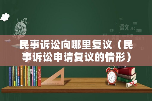 民事訴訟向哪里復議（民事訴訟申請復議的情形）