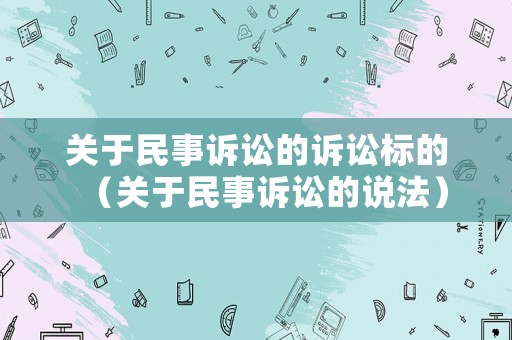關(guān)于民事訴訟的訴訟標(biāo)的（關(guān)于民事訴訟的說法）