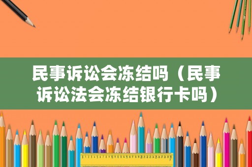 民事訴訟會(huì)凍結(jié)嗎（民事訴訟法會(huì)凍結(jié)銀行卡嗎）