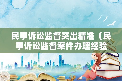 民事訴訟監督突出精準（民事訴訟監督案件辦理經驗）